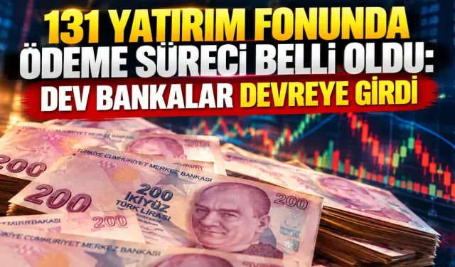 131 yatırım fonunda ödeme süreci belli oldu: Dev bankalar devreye girdi