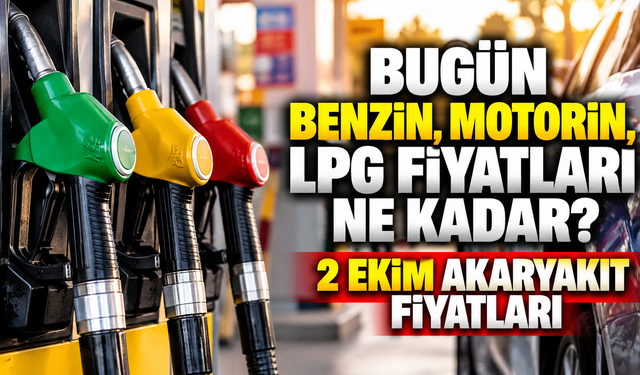 Bugün benzin, motorin, LPG fiyatları ne kadar? 2 Ekim Akaryakıt fiyatları