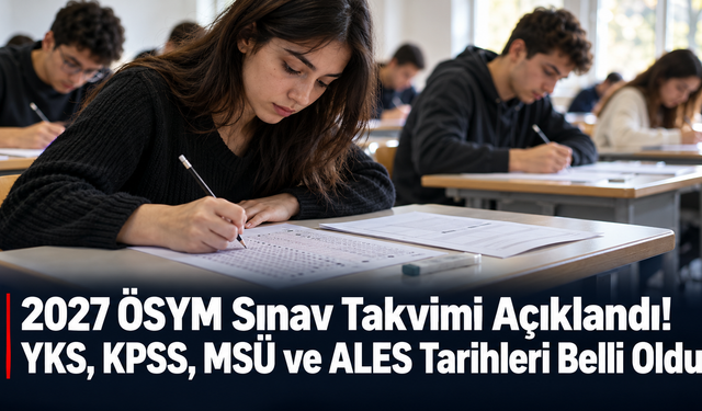 2027 ÖSYM Sınav Takvimi Açıklandı! YKS, KPSS, MSÜ ve ALES Tarihleri Belli Oldu