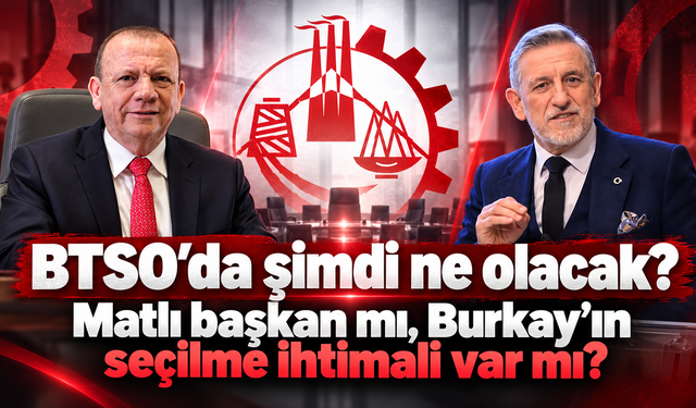 BTSO’da şimdi ne olacak? Matlı başkan mı, Burkay’ın seçilme ihtimali var mı?