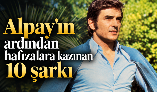 Alpay’ın ardından hafızalara kazınan 10 şarkı: “Eylül’de Gel”den “Fabrika Kızı”na