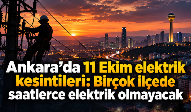 Ankara’da 11 Ekim elektrik kesintileri: Birçok ilçede saatlerce elektrik olmayacak