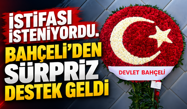 İstifası isteniyordu. Devlet Bahçeli’den çiçek gönderildi