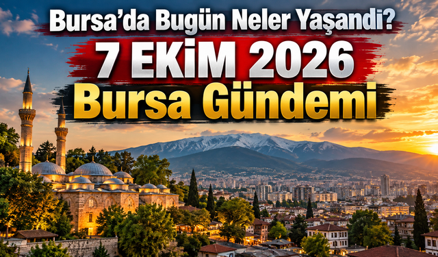 Bursa’da Bugün Neler Yaşandı? 7 EKİM 2026 Bursa Gündemi