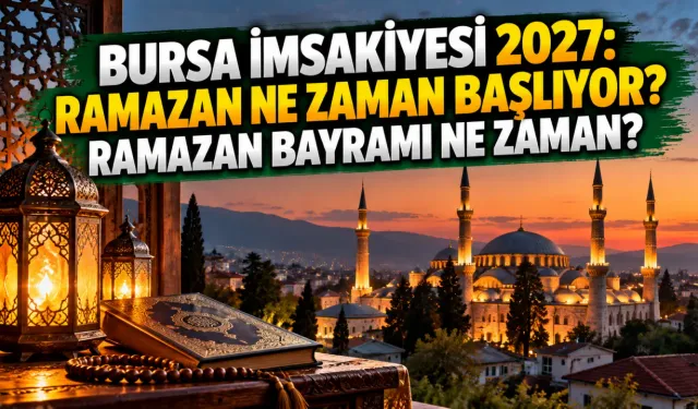 Bursa imsakiyesi 2027: Ramazan ne zaman başlıyor? Ramazan bayramı ne zaman?