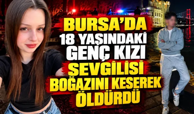 Bursa'da 18 yaşındaki genç kızı sevgilisi boğazını keserek öldürdü