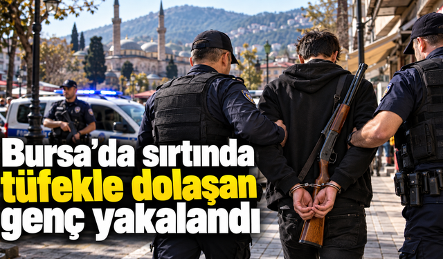 Bursa’da sırtında tüfekle dolaşan genç yakalandı