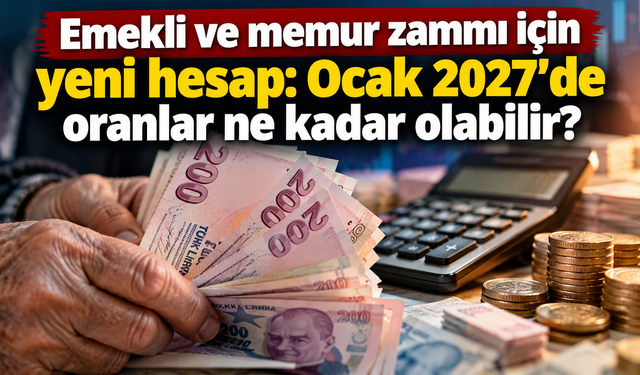 Emekli ve memur zammı için yeni hesap: Ocak 2027’de oranlar ne kadar olabilir?