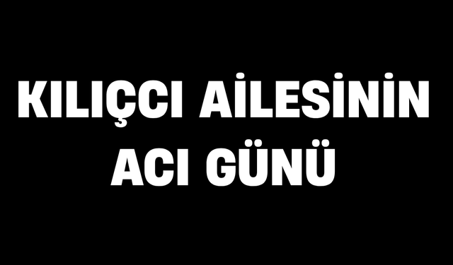 Kılıçcı ailesinin acı günü