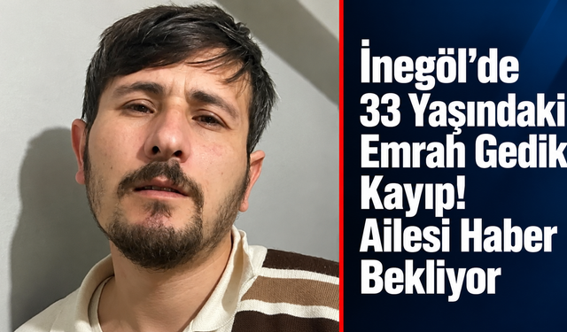 İnegöl'de 33 Yaşındaki Emrah Gedik Kayıp! Ailesi Haber Bekliyor