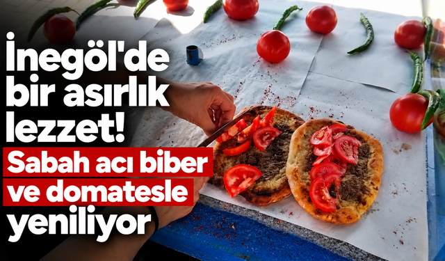 İnegöl'de bir asırlık lezzet! sabah acı biber ve domatesle yeniliyor