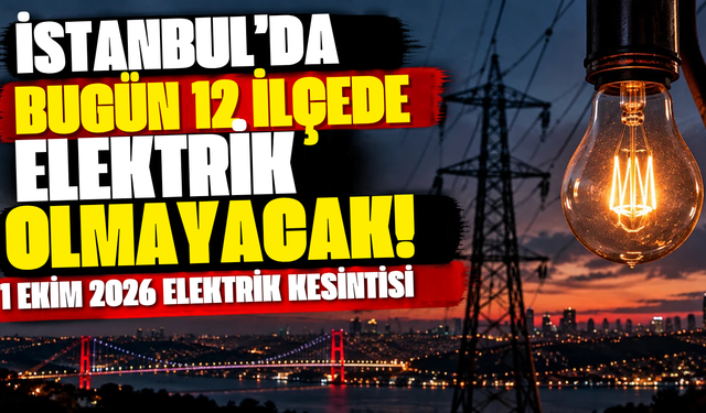 İstanbul’da bugün 12 ilçede elektrik olmayacak! 1 Ekim 2026 elektrik kesintisi