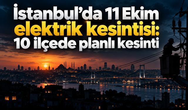 İstanbul’da 11 Ekim elektrik kesintisi: 10 ilçede planlı kesinti