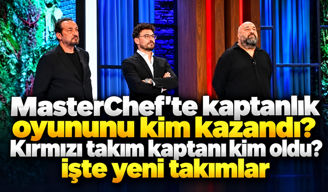MasterChef'te kaptanlık oyununu kim kazandı? Kırmızı takım kaptanı kim oldu? İşte yeni takımlar