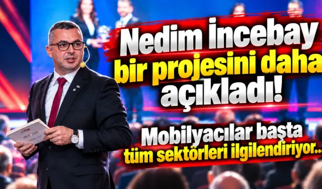 Nedim İncebay bir projesini daha açıkladı! Mobilyacılar başta tüm sektörleri ilgilendiriyor...