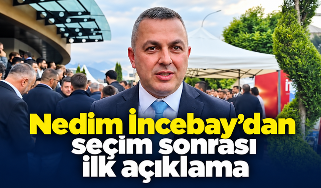 Nedim İncebay’dan seçim sonrası ilk açıklama