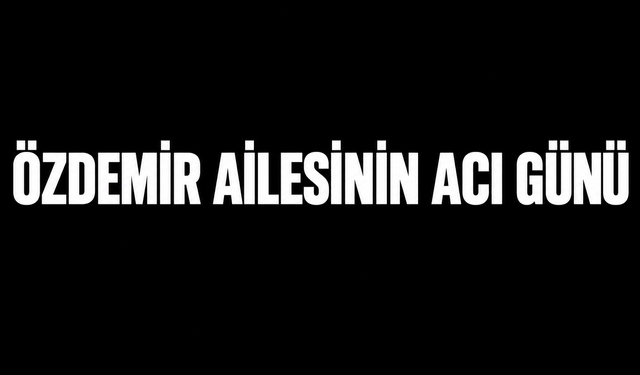 Özdemir Ailesinin acı günü