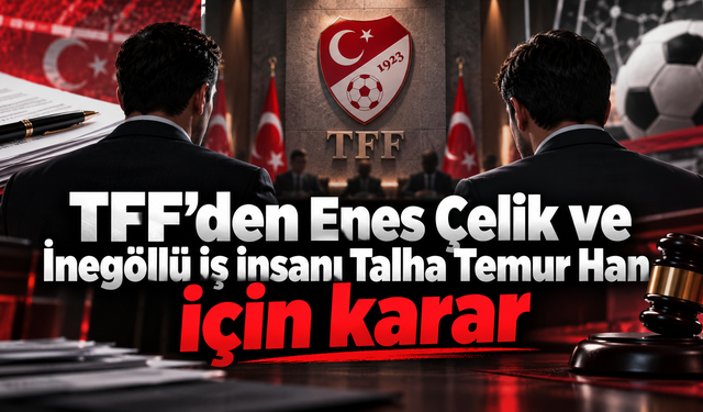 TFF’den Enes Çelik ve İnegöllü iş insanı Talha Temur Han için karar