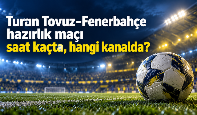 Turan Tovuz–Fenerbahçe hazırlık maçı saat kaçta, hangi kanalda?