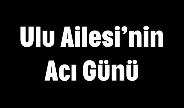 Ulu Ailesi'nin Acı Günü