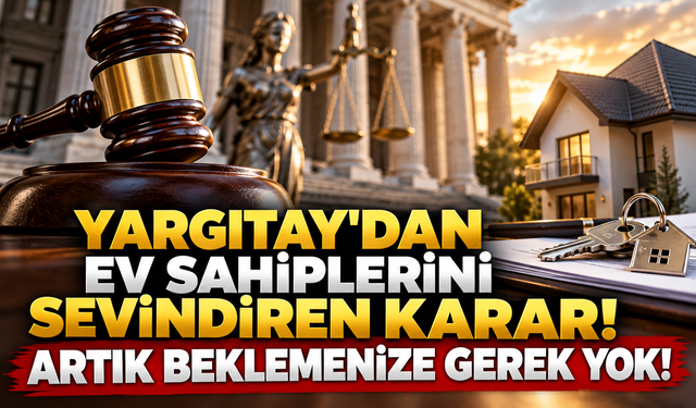 YARGITAY'DAN EV SAHİPLERİNİ SEVİNDİREN KARAR! ARTIK BEKLEMENİZE GEREK YOK!