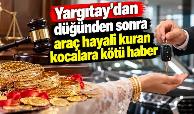 Yargıtay'dan düğünden sonra araç hayali kuran kocalara kötü haber
