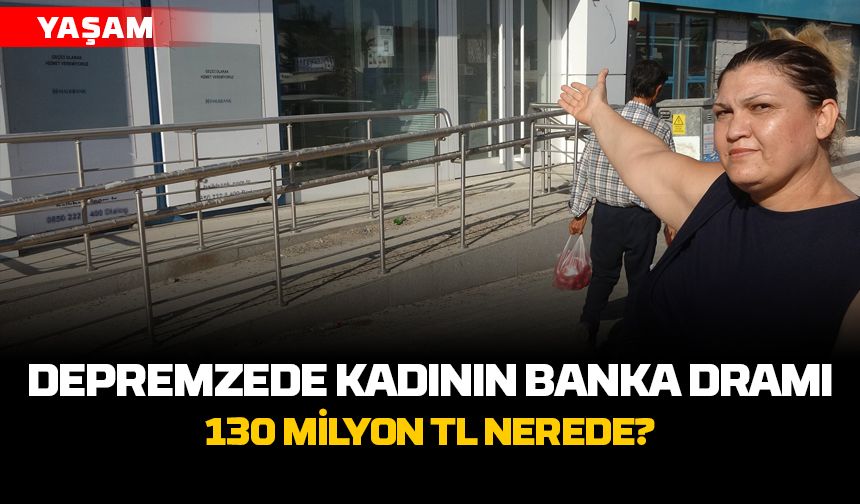 Depremzede Kadının Banka Dramı: 130 Milyon TL Nerede?