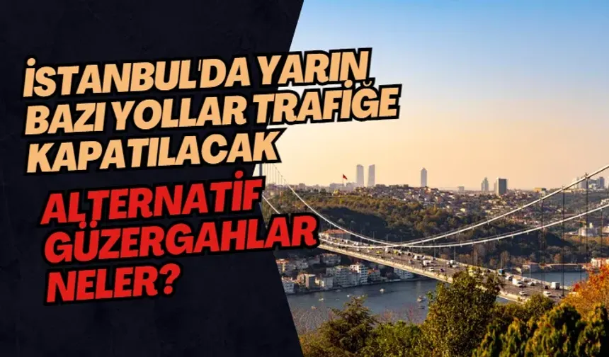 İstanbul'da Yarın Bazı Yollar Trafiğe Kapatılacak: Alternatif Güzergahlar Neler?