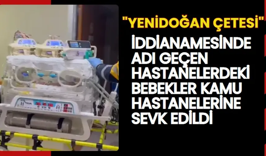 "Yenidoğan çetesi" iddianamesinde adı geçen hastanelerdeki bebekler kamu hastanelerine sevk edildi