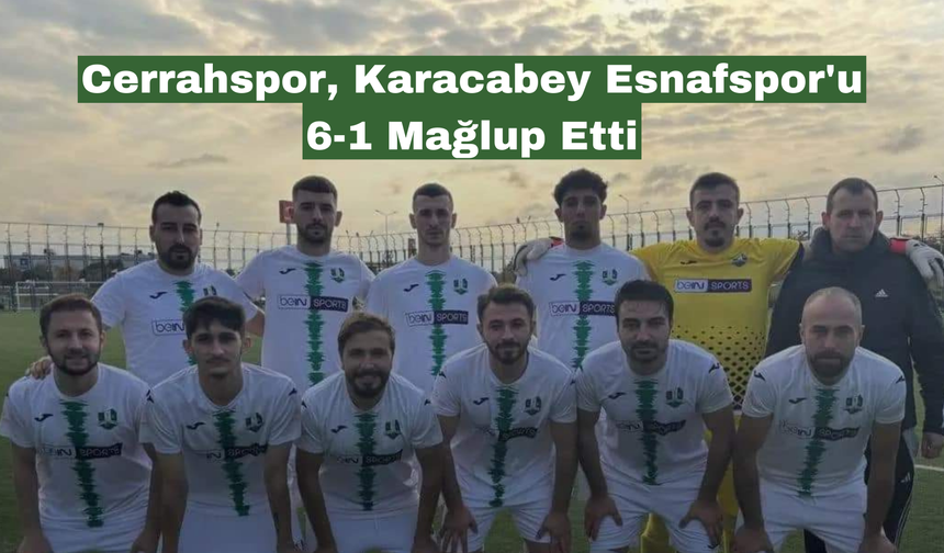 Cerrahspor Deplasmanda Karacabey Esnafspor'u 6-1 Mağlup Etti