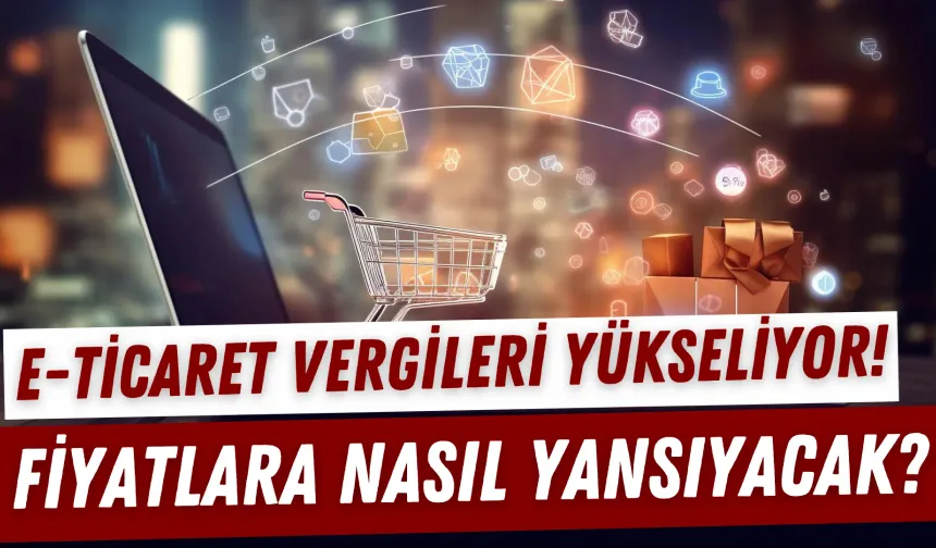 E-Ticaret Vergileri Yükseliyor! Fiyatlara Nasıl Yansıyacak?