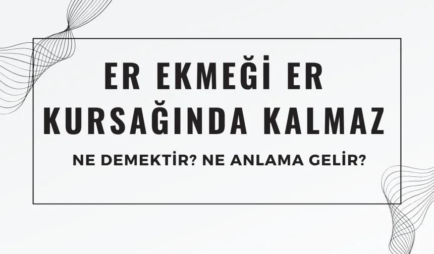 Er Ekmeği Er Kursağında Kalmaz Atasözü Ne Demek? Ne Anlama Geliyor?