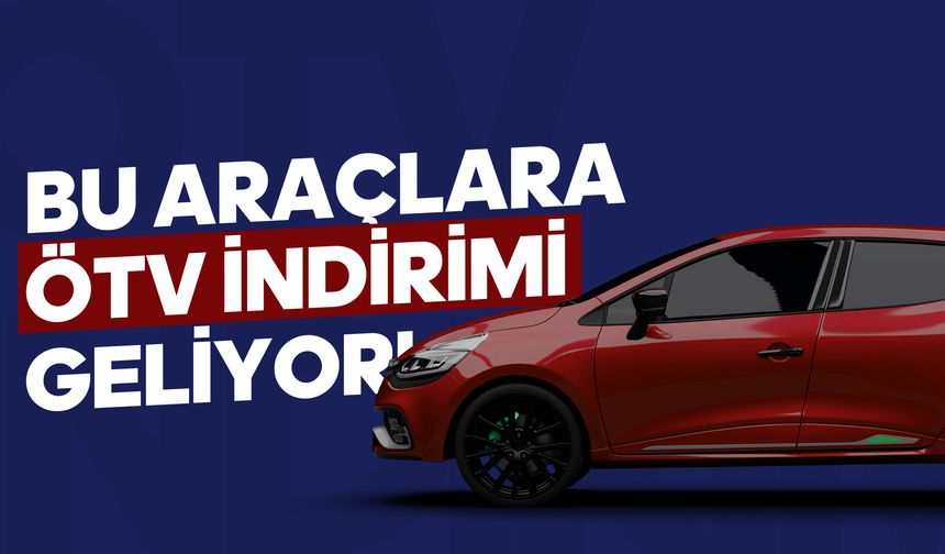 Araç Sahipleri Müjde O Araçlara ÖTV İndirimi Geliyor!