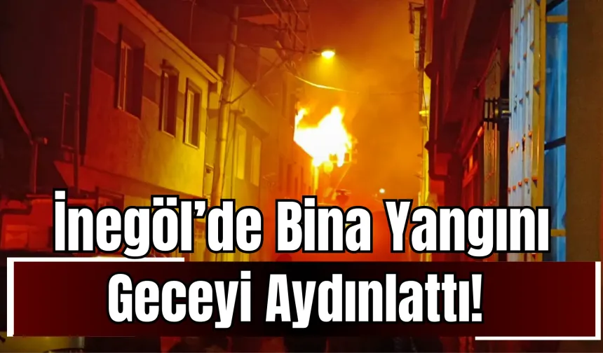 İnegöl’de Bina Yangını Geceyi Aydınlattı!
