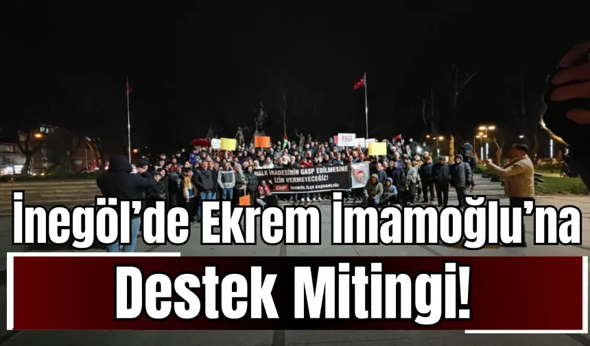 İnegöl’de Ekrem İmamoğlu’na Destek Mitingi!