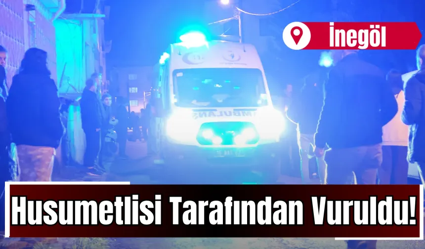 İnegöl’de Husumetlisi Tarafından Vuruldu!