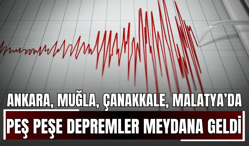 Ankara, Muğla, Çanakkale, Malatya ve Kütahya'da Peş Peşe Depremler Meydana Geldi!