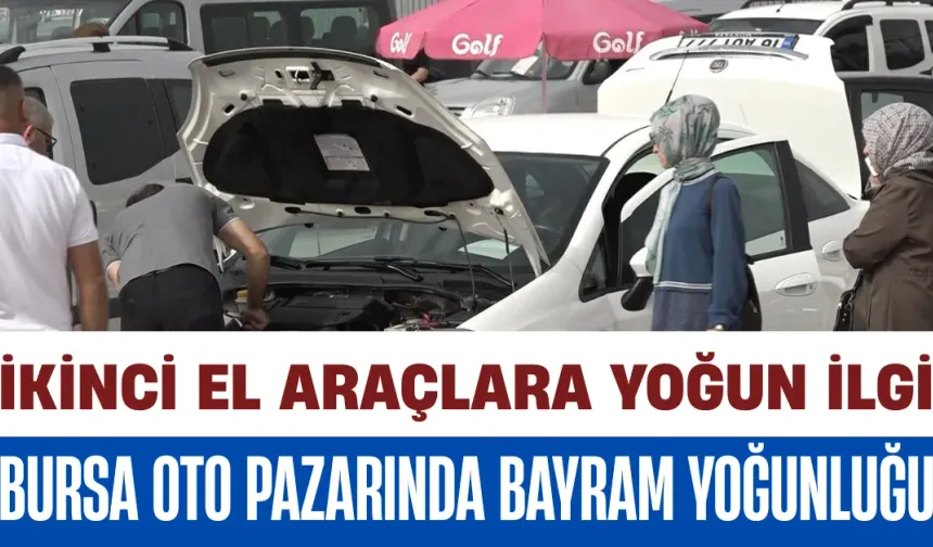 Bursa Oto Pazarında Bayram Yoğunluğu: İkinci El Araçlara Yoğun İlgi
