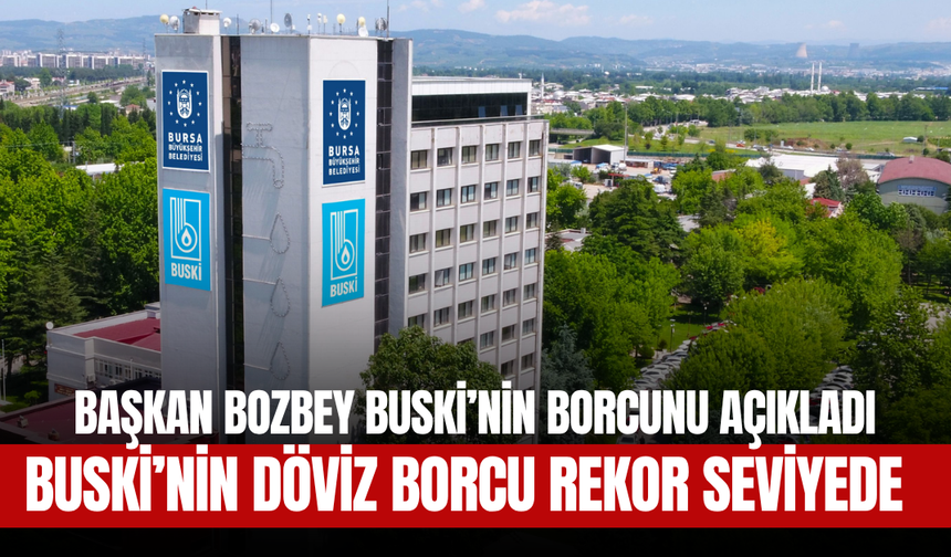 Bursa Büyükşehir Belediyesi’nin Borcu Açıklandı: BUSKİ’nin Döviz Borcu Rekor Seviyede