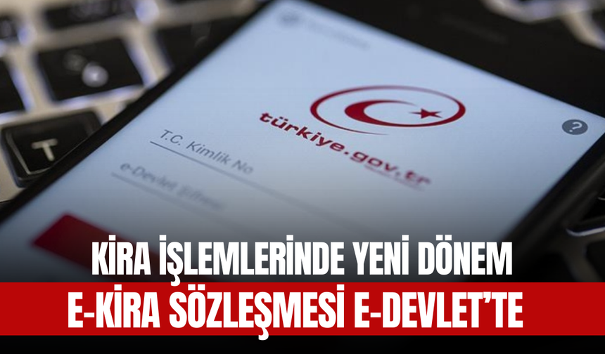 Kira İşlemlerinde Yeni Dönem: e-Kira Sözleşmesi e-Devlet’te