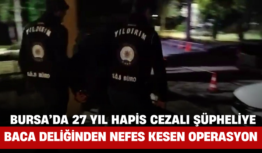Bursa’da 27 Yıl Hapis Cezalı Şüpheliye Baca Deliğinden Nefes Kesen Operasyon