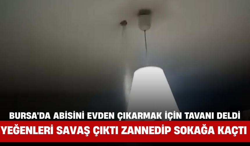 Bursa'da Abisini Evden Çıkarmak İçin Tavanı Deldi, Yeğenleri Savaş Çıktı Zannedip Sokağa Kaçtı