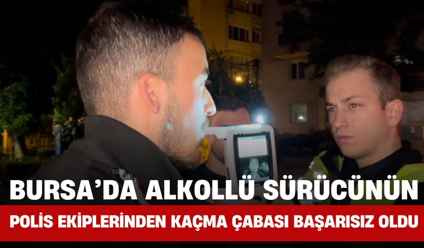 Bursa’da Alkollü Sürücünün Polis Ekiplerinden Kaçma Çabası Başarısız Oldu!