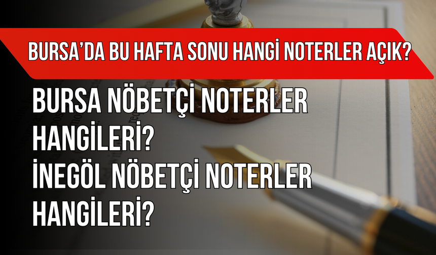 Bursa’da Bu Hafta Sonu Hangi Noterler Açık? Bursa Nöbetçi Noterler Hangileri? İnegöl Nöbetçi Noterler Hangileri?