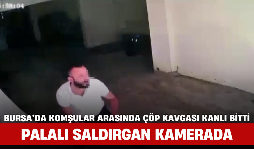 Bursa’da Komşular Arasında Çöp Kavgası Kanlı Bitti: Palalı Saldırgan Kamerada