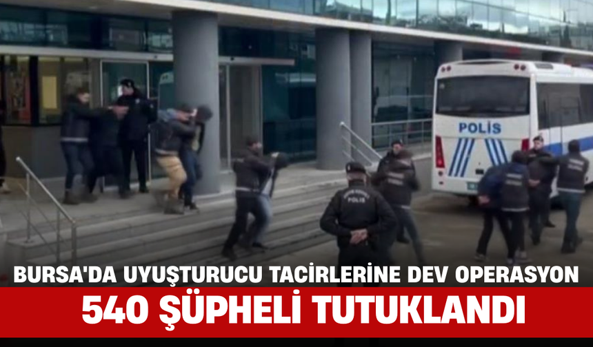 Bursa'da Uyuşturucu Tacirlerine Dev Operasyon: 540 Şüpheli Tutuklandı