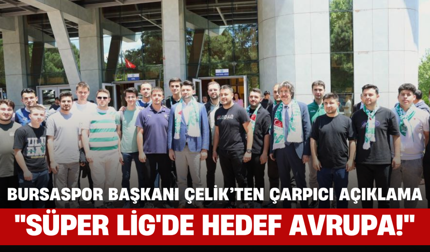 Bursaspor Başkanı Çelik'ten Çarpıcı Açıklama: "Süper Lig'de Hedef Avrupa!"