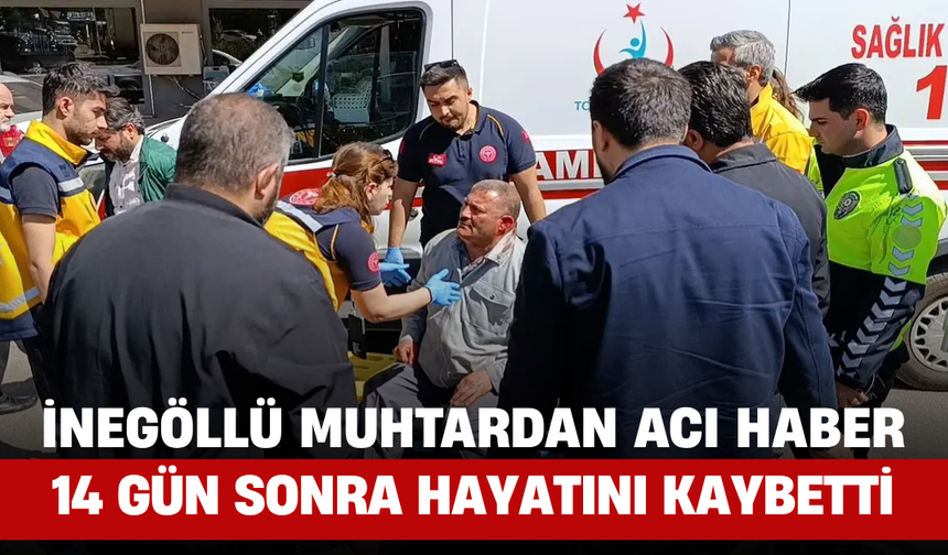 İnegöllü Muhtardan Acı Haber, 14 Gün Sonra Hayatını Kaybetti