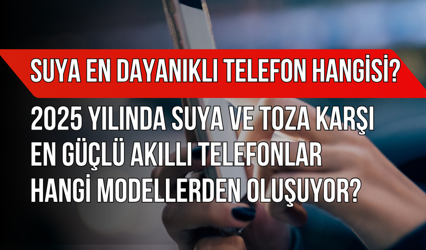 Suya En Dayanıklı Telefon Hangisi 2025 Yılında Suya ve Toza Karşı En Güçlü Akıllı Telefonlar Hangi Modellerden Oluşuyor
