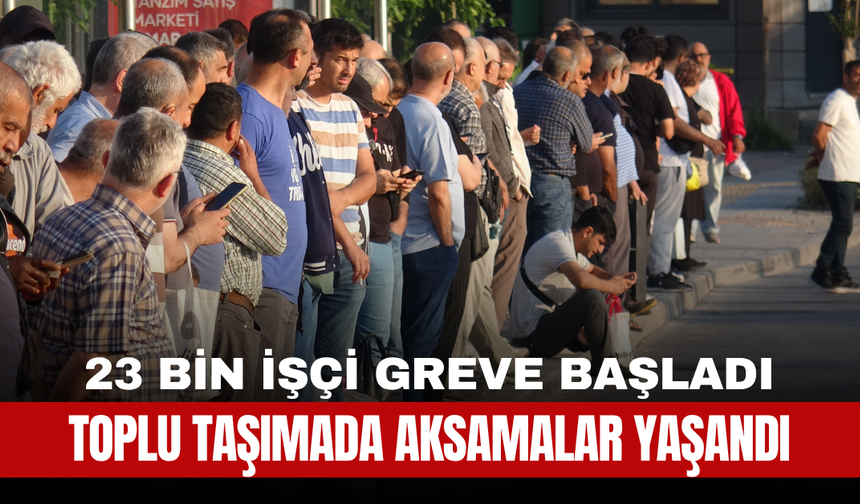 23 Bin İşçi Greve Başladı: Toplu Taşımada Aksamalar Yaşandı